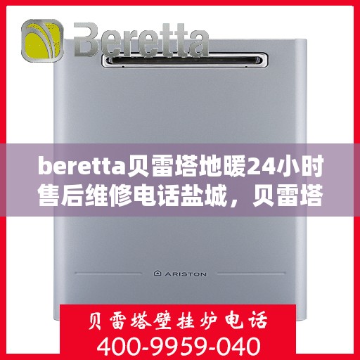 beretta贝雷塔地暖24小时售后维修电话盐城，贝雷塔地暖盐城售后维修电话全天候服务，专业保障您的温暖生活