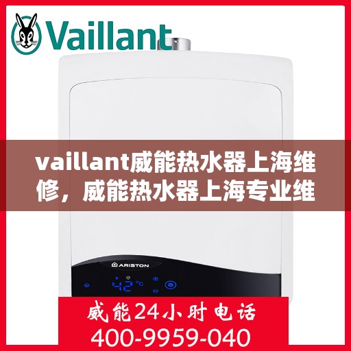 vaillant威能热水器上海维修，威能热水器上海专业维修服务团队，为您解决热水难题！