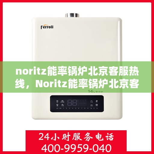 noritz能率锅炉北京客服热线，Noritz能率锅炉北京客服热线，专业解答，贴心服务