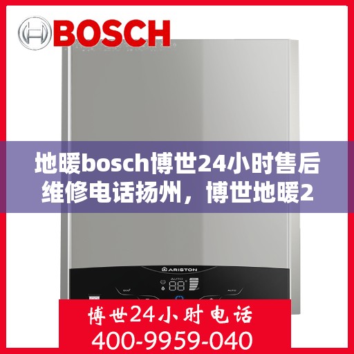 地暖bosch博世24小时售后维修电话扬州，博世地暖24小时扬州售后维修服务热线，专业快速响应！