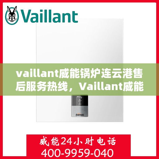 vaillant威能锅炉连云港售后服务热线，Vaillant威能锅炉连云港售后服务热线——专业快速响应您的需求