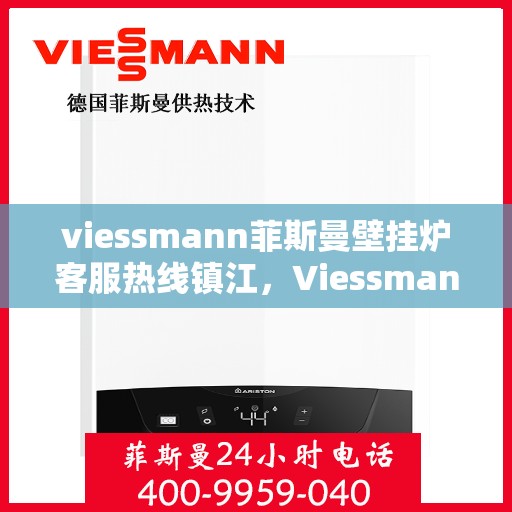 viessmann菲斯曼壁挂炉客服热线镇江，Viessmann菲斯曼壁挂炉镇江客服热线全面服务，温暖您的生活