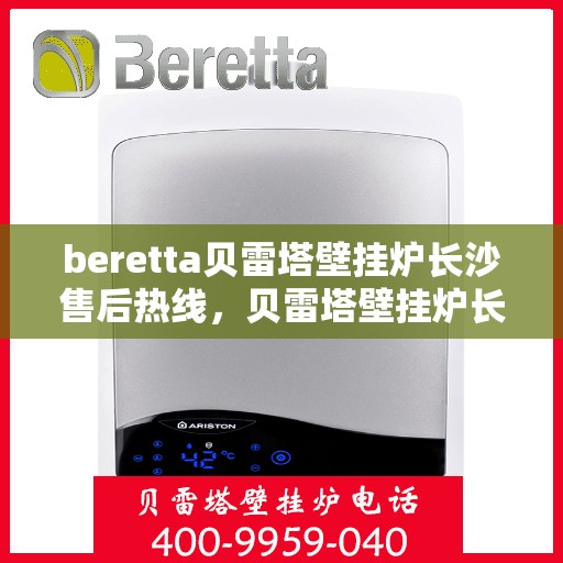 beretta贝雷塔壁挂炉长沙售后热线，贝雷塔壁挂炉长沙售后热线，专业维修与服务质量保障