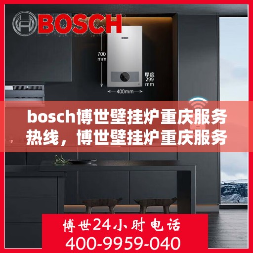 bosch博世壁挂炉重庆服务热线，博世壁挂炉重庆服务热线，专业售后，温暖您的生活