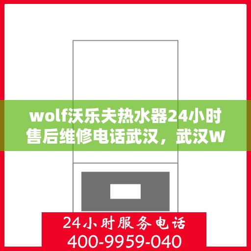 wolf沃乐夫热水器24小时售后维修电话武汉，武汉Wolf沃乐夫热水器全天候售后维修服务热线