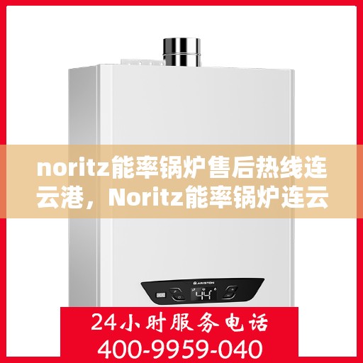 noritz能率锅炉售后热线连云港，Noritz能率锅炉连云港售后热线及服务一览