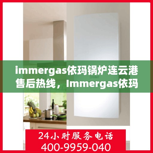 immergas依玛锅炉连云港售后热线，Immergas依玛锅炉连云港专业售后支持热线公布