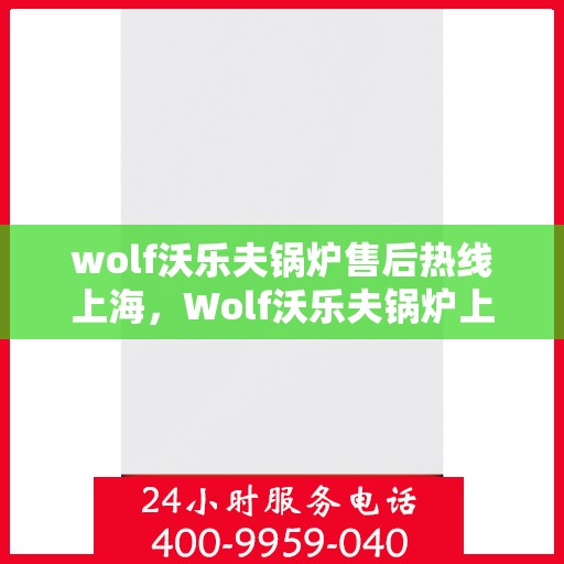 wolf沃乐夫锅炉售后热线上海，Wolf沃乐夫锅炉上海售后热线专业服务，解决您的热力难题
