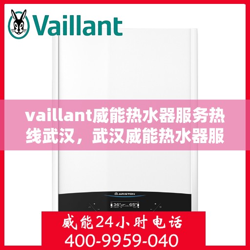 vaillant威能热水器服务热线武汉，武汉威能热水器服务热线，专业解决您的热水难题