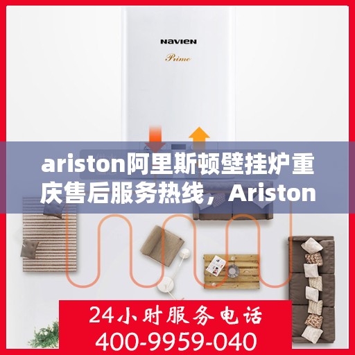 ariston阿里斯顿壁挂炉重庆售后服务热线，Ariston阿里斯顿壁挂炉重庆售后热线，专业服务保障温暖家居