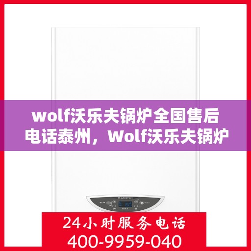 wolf沃乐夫锅炉全国售后电话泰州，Wolf沃乐夫锅炉泰州售后电话及全国售后服务一览