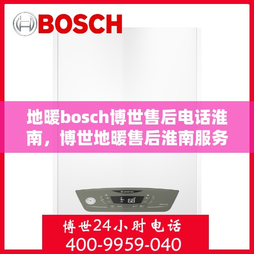 地暖bosch博世售后电话淮南，博世地暖售后淮南服务热线