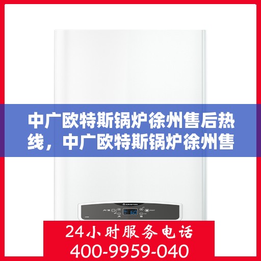 中广欧特斯锅炉徐州售后热线，中广欧特斯锅炉徐州售后热线，专业服务，贴心保障