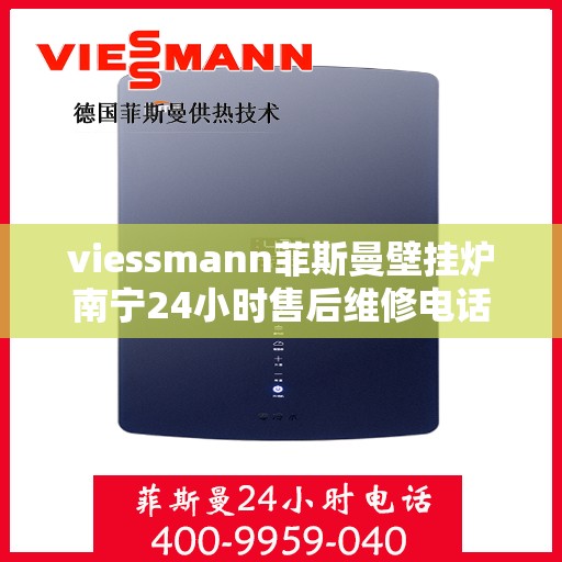 viessmann菲斯曼壁挂炉南宁24小时售后维修电话，Viessmann菲斯曼壁挂炉南宁全天候售后维修服务热线