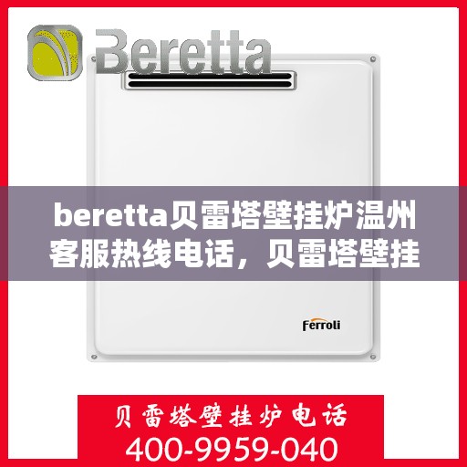 beretta贝雷塔壁挂炉温州客服热线电话，贝雷塔壁挂炉温州客服热线电话及售后服务指南