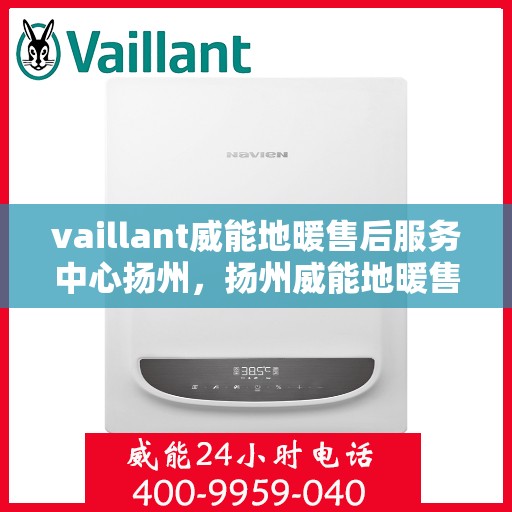 vaillant威能地暖售后服务中心扬州，扬州威能地暖售后服务中心，专业维修，温暖您的生活