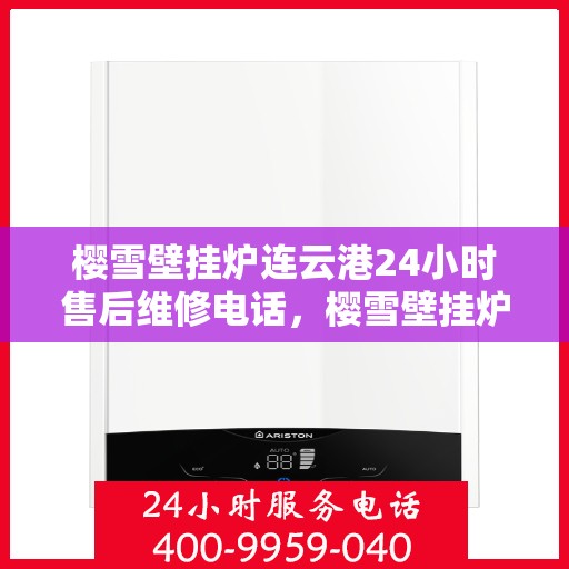 樱雪壁挂炉连云港24小时售后维修电话，樱雪壁挂炉连云港售后24小时专业维修服务电话
