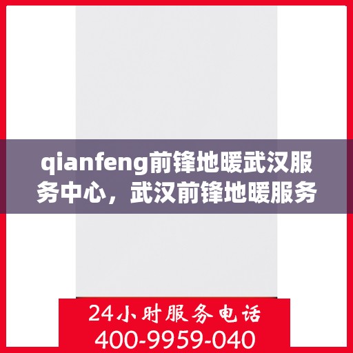 qianfeng前锋地暖武汉服务中心，武汉前锋地暖服务中心，专业品质，温暖您的生活