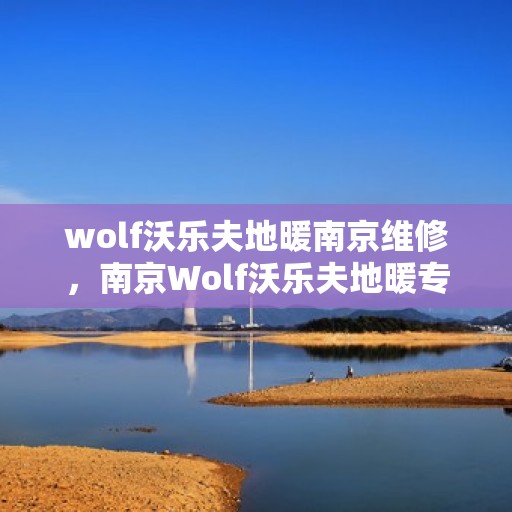 wolf沃乐夫地暖南京维修，南京Wolf沃乐夫地暖专业维修服务