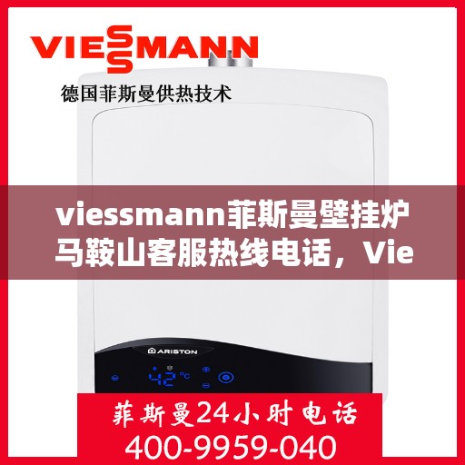 viessmann菲斯曼壁挂炉马鞍山客服热线电话，Viessmann菲斯曼壁挂炉马鞍山客服热线全攻略，专业解答，贴心服务