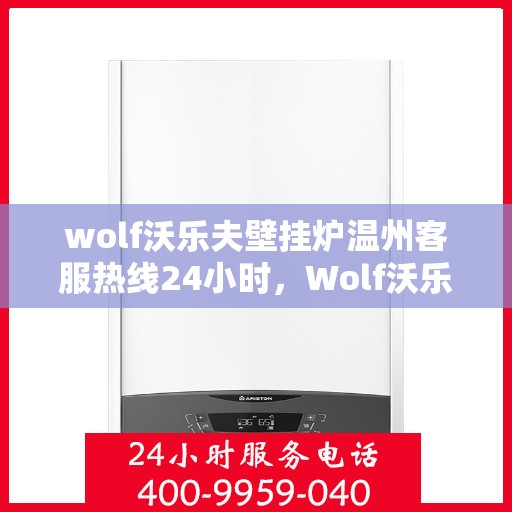 wolf沃乐夫壁挂炉温州客服热线24小时，Wolf沃乐夫壁挂炉温州全天候客服热线，贴心服务随时在线