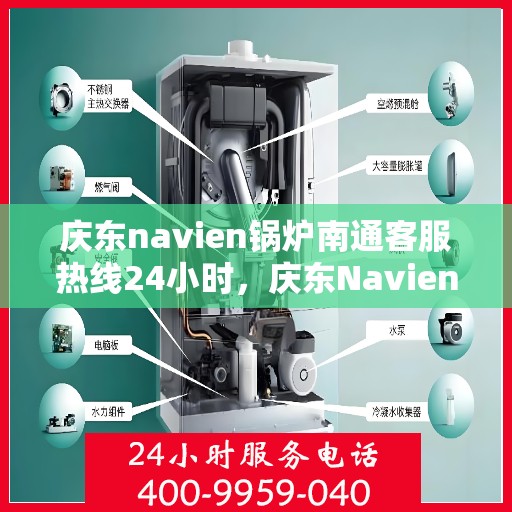 庆东navien锅炉南通客服热线24小时，庆东Navien锅炉南通客服全天候热线，贴心服务随时在线