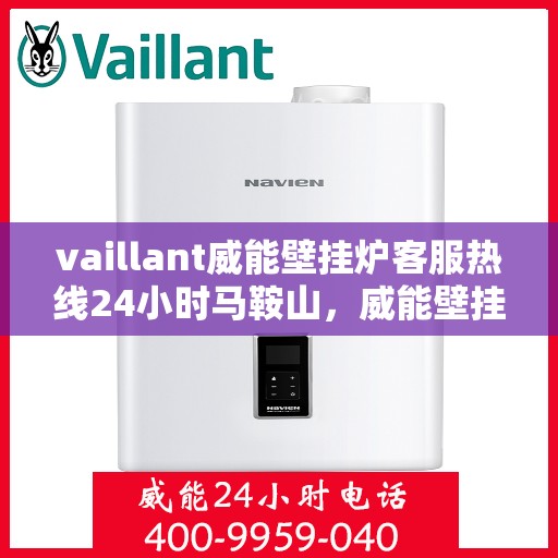 vaillant威能壁挂炉客服热线24小时马鞍山，威能壁挂炉马鞍山24小时客服热线，专业解答您的疑问