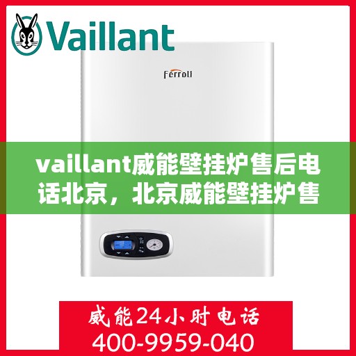 vaillant威能壁挂炉售后电话北京，北京威能壁挂炉售后支持专线