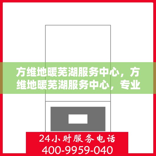 方维地暖芜湖服务中心，方维地暖芜湖服务中心，专业服务，温暖您的生活