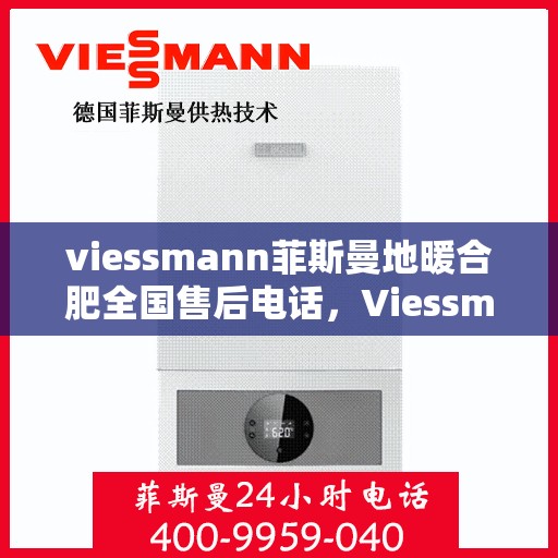 viessmann菲斯曼地暖合肥全国售后电话，Viessmann菲斯曼地暖全国售后电话在合肥，专业解决您的地暖问题