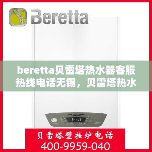 beretta贝雷塔热水器客服热线电话无锡，贝雷塔热水器无锡客服热线电话及售后服务支持