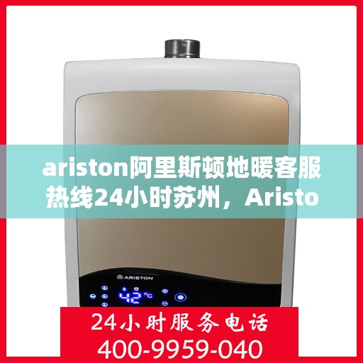 ariston阿里斯顿地暖客服热线24小时苏州，Ariston阿里斯顿苏州地暖客服热线全天候服务，暖心热线24小时不打烊