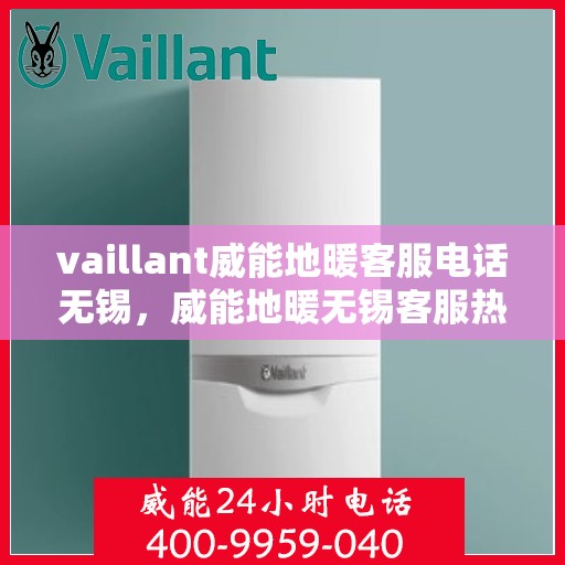 vaillant威能地暖客服电话无锡，威能地暖无锡客服热线全解析