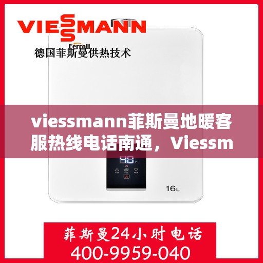 viessmann菲斯曼地暖客服热线电话南通，Viessmann菲斯曼地暖南通客服热线电话全攻略