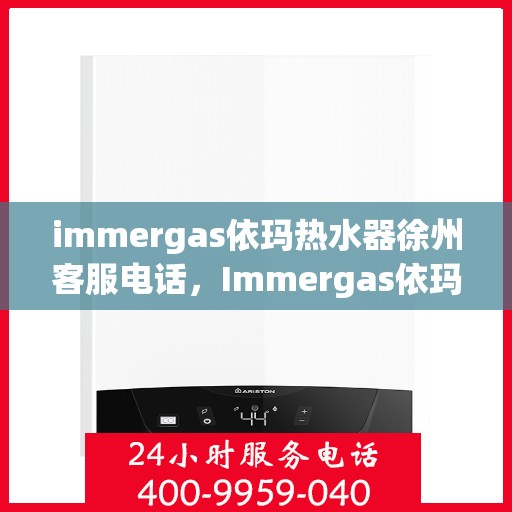 immergas依玛热水器徐州客服电话，Immergas依玛热水器徐州客服热线及咨询专线。