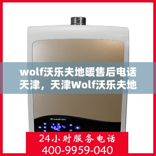 wolf沃乐夫地暖售后电话天津，天津Wolf沃乐夫地暖售后服务热线及电话全攻略