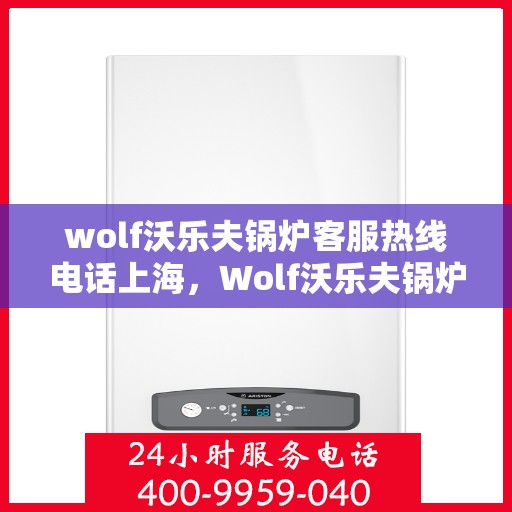 wolf沃乐夫锅炉客服热线电话上海，Wolf沃乐夫锅炉上海客服热线电话全解析