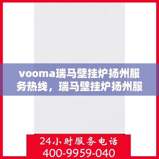 vooma瑞马壁挂炉扬州服务热线，瑞马壁挂炉扬州服务热线，专业售后支持，温暖您的生活