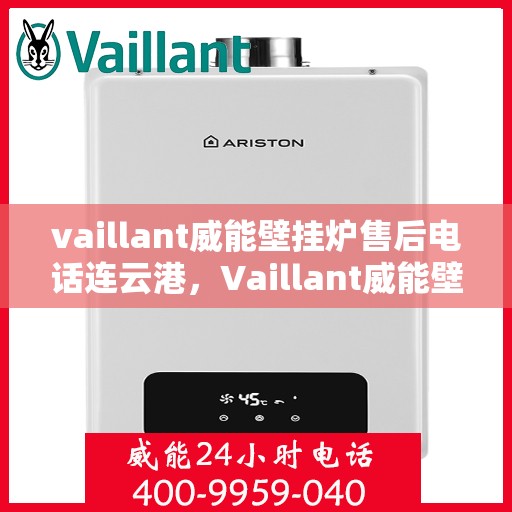 vaillant威能壁挂炉售后电话连云港，Vaillant威能壁挂炉连云港售后电话及服务一览
