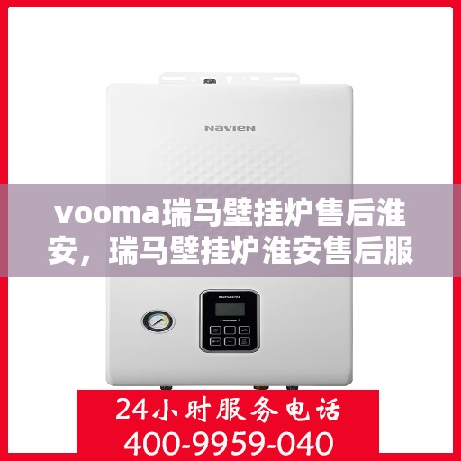 vooma瑞马壁挂炉售后淮安，瑞马壁挂炉淮安售后服务中心，专业团队为您提供贴心服务