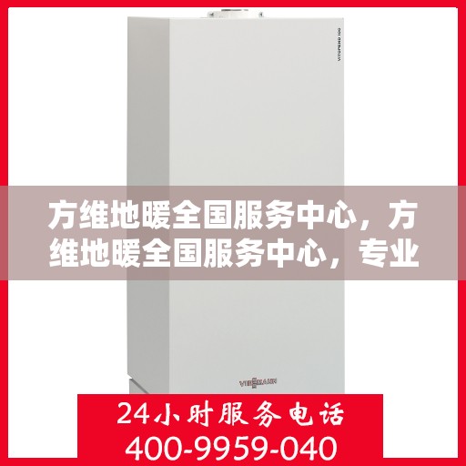 方维地暖全国服务中心，方维地暖全国服务中心，专业售后，温暖您的生活
