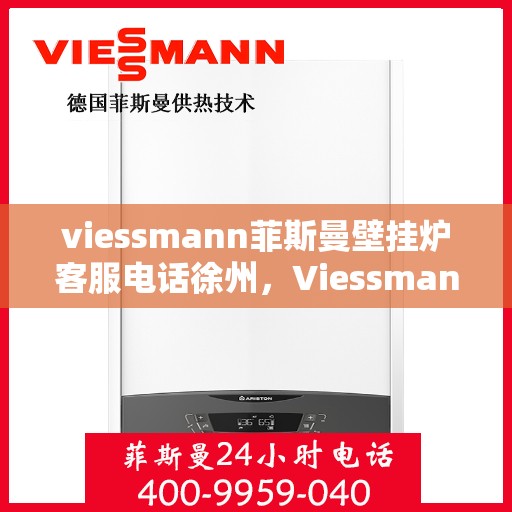 viessmann菲斯曼壁挂炉客服电话徐州，Viessmann菲斯曼壁挂炉徐州客服热线及售后支持指南