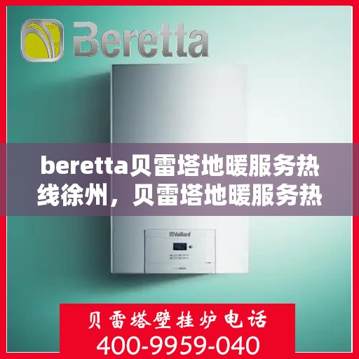 beretta贝雷塔地暖服务热线徐州，贝雷塔地暖服务热线徐州，专业温暖您的生活