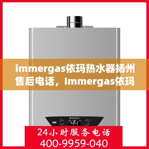 immergas依玛热水器扬州售后电话，Immergas依玛热水器扬州售后服务热线及电话公布