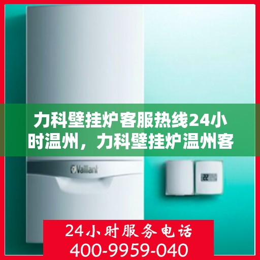 力科壁挂炉客服热线24小时温州，力科壁挂炉温州客服热线全天候为您服务