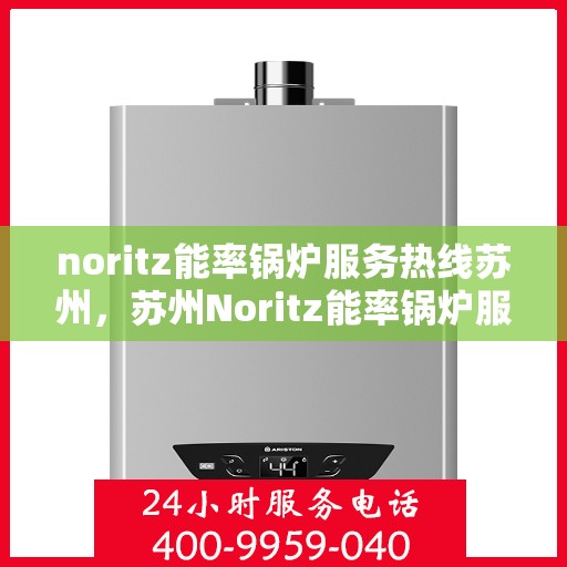 noritz能率锅炉服务热线苏州，苏州Noritz能率锅炉服务热线指南