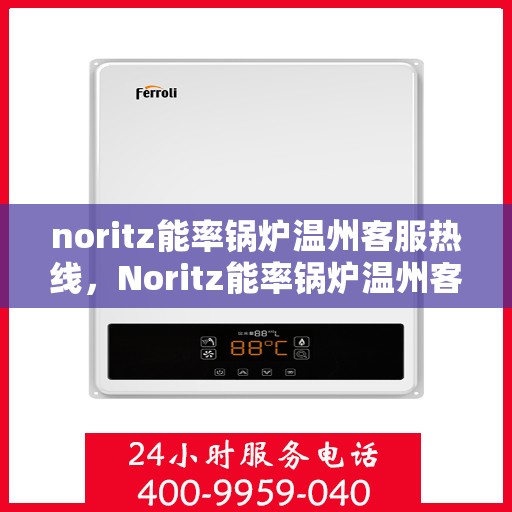 noritz能率锅炉温州客服热线，Noritz能率锅炉温州客服热线，专业支持与解决方案的全方位服务