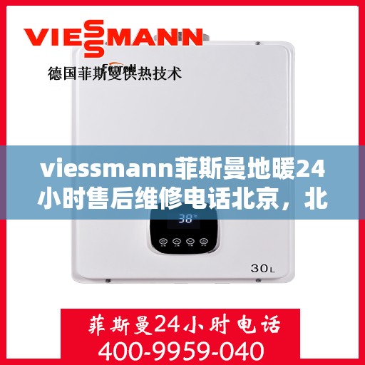 viessmann菲斯曼地暖24小时售后维修电话北京，北京Viessmann菲斯曼地暖全天候售后维修服务热线