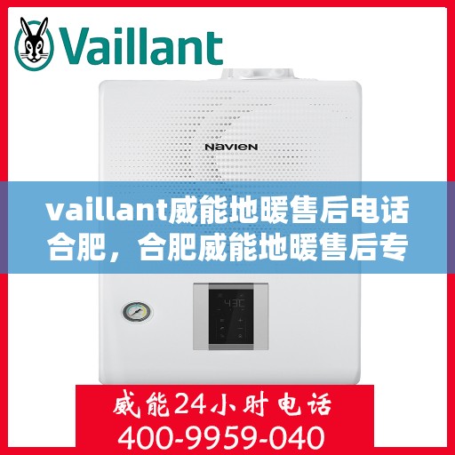 vaillant威能地暖售后电话合肥，合肥威能地暖售后专业团队服务热线