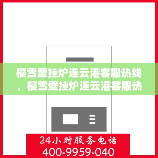 樱雪壁挂炉连云港客服热线，樱雪壁挂炉连云港客服热线，专业解答，温暖您的生活